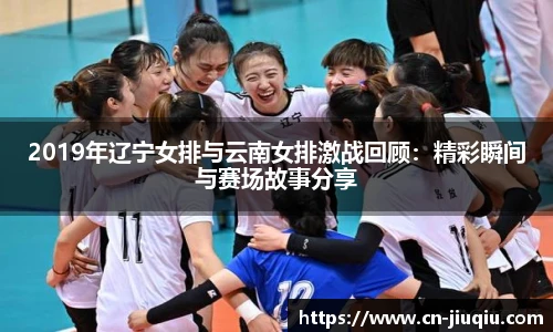 2019年辽宁女排与云南女排激战回顾：精彩瞬间与赛场故事分享