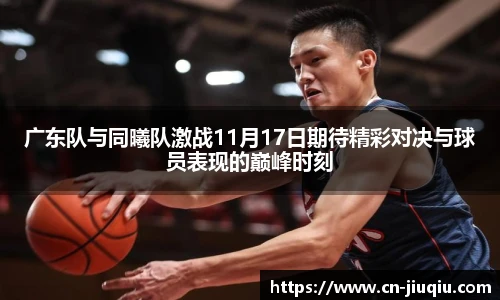 广东队与同曦队激战11月17日期待精彩对决与球员表现的巅峰时刻