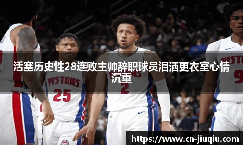 活塞历史性28连败主帅辞职球员泪洒更衣室心情沉重