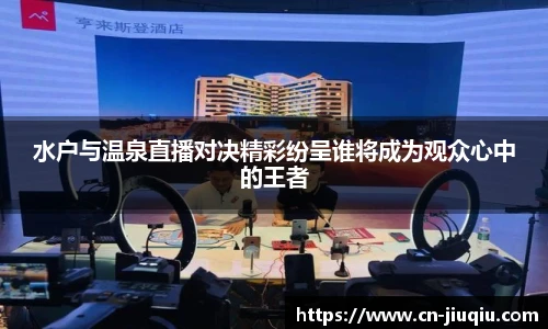 水户与温泉直播对决精彩纷呈谁将成为观众心中的王者