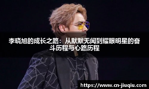 李晓旭的成长之路：从默默无闻到耀眼明星的奋斗历程与心路历程