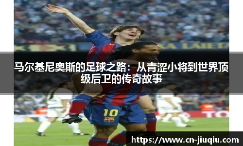 马尔基尼奥斯的足球之路：从青涩小将到世界顶级后卫的传奇故事