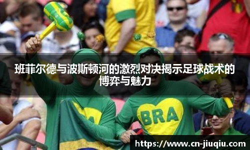 班菲尔德与波斯顿河的激烈对决揭示足球战术的博弈与魅力