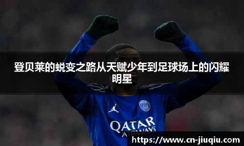 登贝莱的蜕变之路从天赋少年到足球场上的闪耀明星