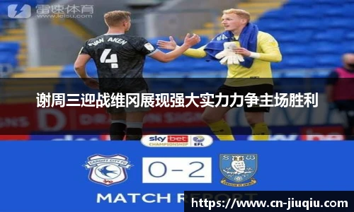 谢周三迎战维冈展现强大实力力争主场胜利